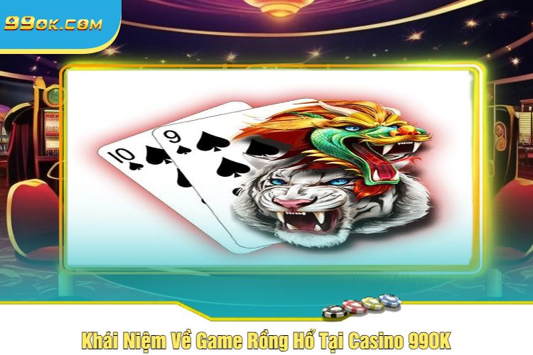 Khái Niệm Về Game Rồng Hổ Tại Casino 99OK